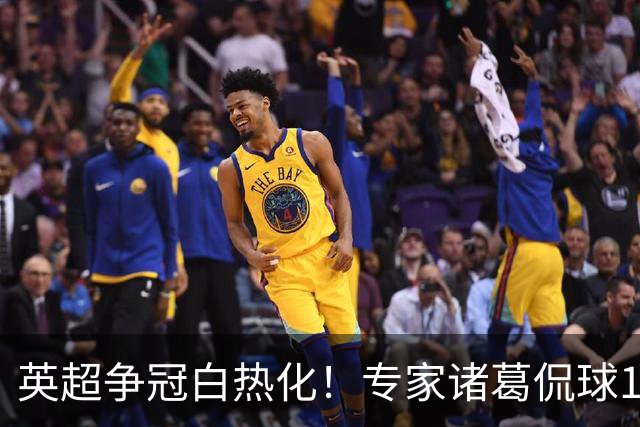 英超争冠白热化！专家诸葛侃球10连红助力红单